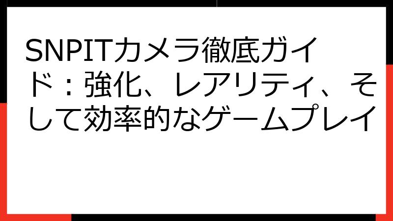 SNPITカメラ徹底ガイド：強化、レアリティ、そして効率的なゲームプレイ