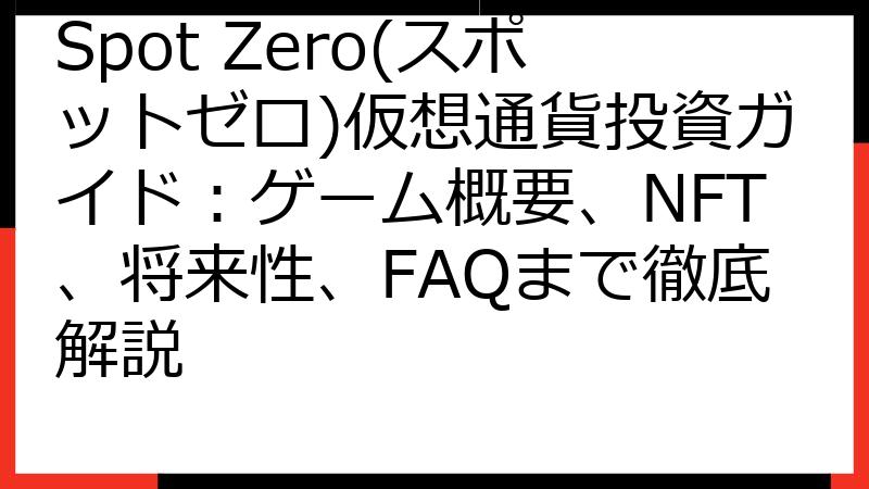 Spot Zero(スポットゼロ)仮想通貨投資ガイド：ゲーム概要、NFT、将来性、FAQまで徹底解説