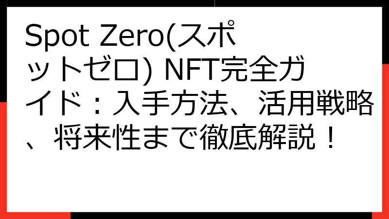 Spot Zero(スポットゼロ) NFT完全ガイド：入手方法、活用戦略、将来性まで徹底解説！