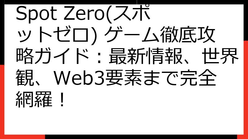 Spot Zero(スポットゼロ) ゲーム徹底攻略ガイド：最新情報、世界観、Web3要素まで完全網羅！