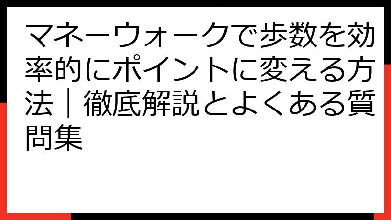 マネーウォークで歩数を効率的にポイントに変える方法｜徹底解説とよくある質問集
