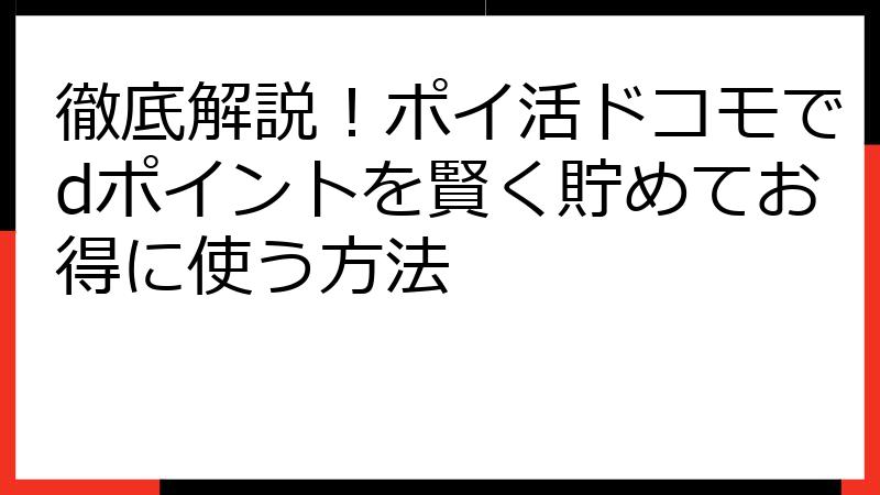 徹底解説！ポイ活ドコモでdポイントを賢く貯めてお得に使う方法