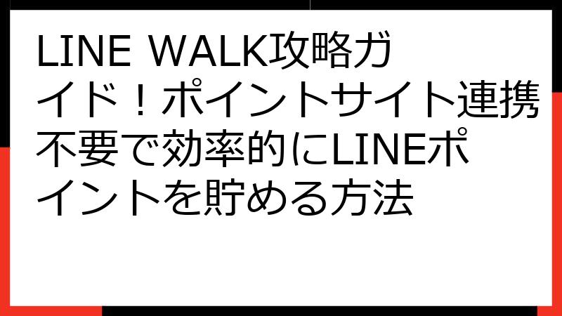 LINE WALK攻略ガイド！ポイントサイト連携不要で効率的にLINEポイントを貯める方法