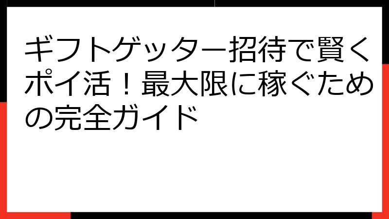 ギフトゲッター招待で賢くポイ活！最大限に稼ぐための完全ガイド