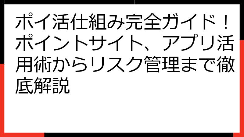ポイ活仕組み完全ガイド！ポイントサイト、アプリ活用術からリスク管理まで徹底解説