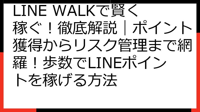 LINE WALKで賢く稼ぐ！徹底解説｜ポイント獲得からリスク管理まで網羅！歩数でLINEポイントを稼げる方法