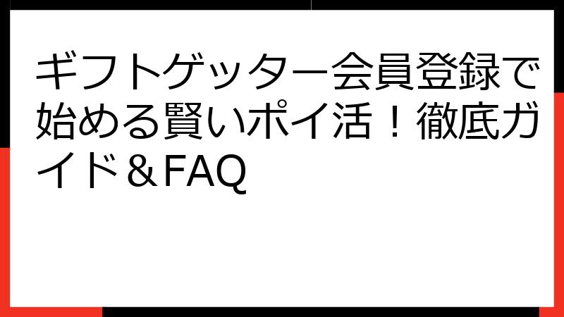 ギフトゲッター会員登録で始める賢いポイ活！徹底ガイド＆FAQ