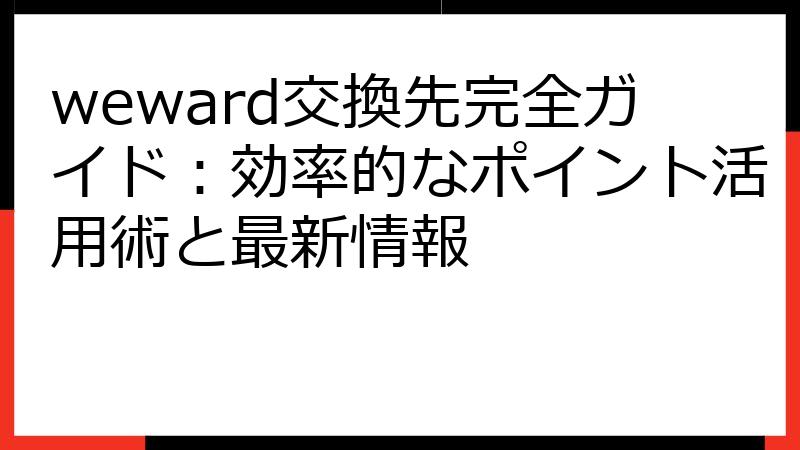 weward交換先完全ガイド：効率的なポイント活用術と最新情報