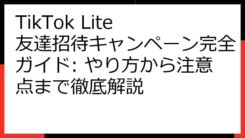 TikTok Lite 友達招待キャンペーン完全ガイド: やり方から注意点まで徹底解説