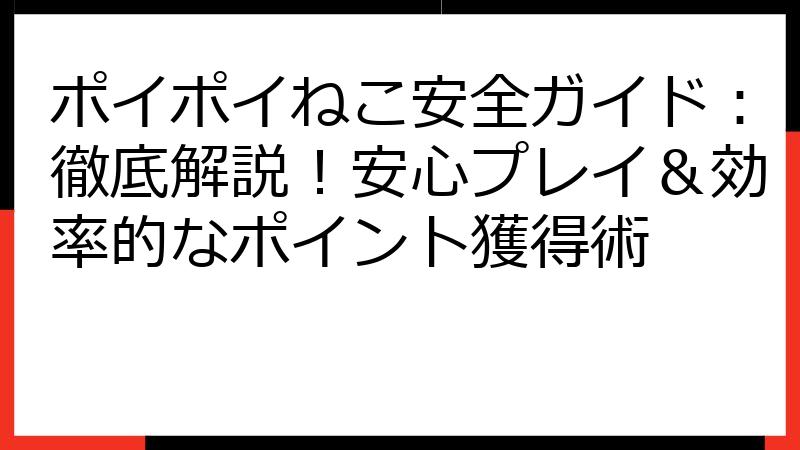 ポイポイねこ安全ガイド：徹底解説！安心プレイ＆効率的なポイント獲得術