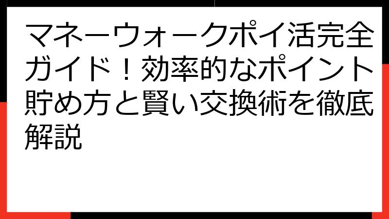 マネーウォークポイ活完全ガイド！効率的なポイント貯め方と賢い交換術を徹底解説