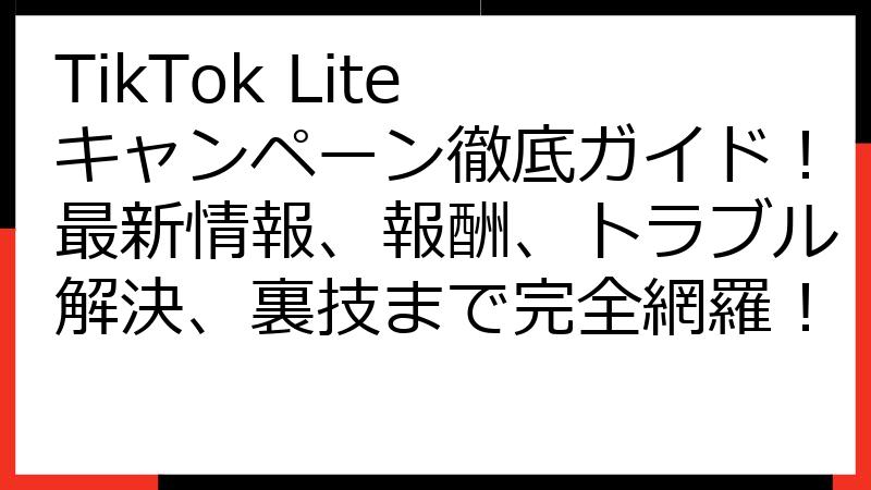 TikTok Lite キャンペーン徹底ガイド！最新情報、報酬、トラブル解決、裏技まで完全網羅！