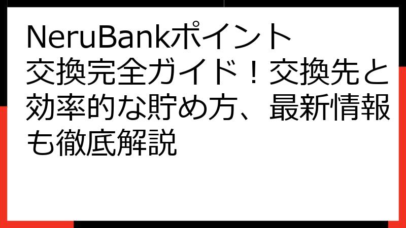 NeruBankポイント交換完全ガイド！交換先と効率的な貯め方、最新情報も徹底解説
