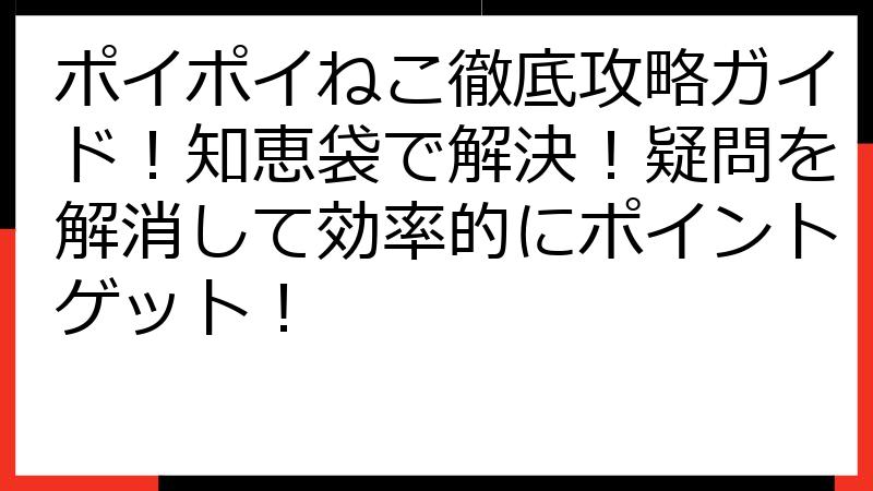 ポイポイねこ徹底攻略ガイド！知恵袋で解決！疑問を解消して効率的にポイントゲット！