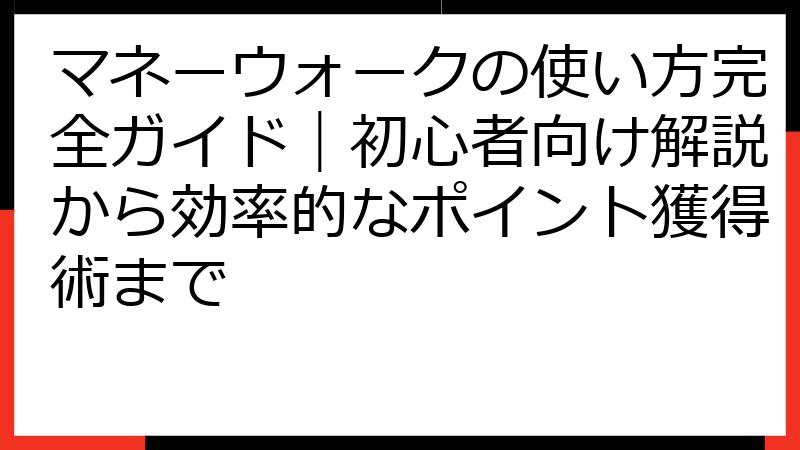 マネーウォークの使い方完全ガイド｜初心者向け解説から効率的なポイント獲得術まで