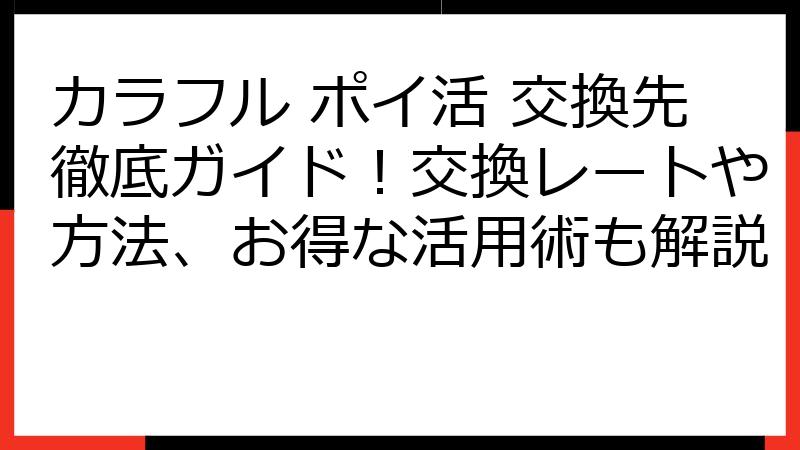 カラフル ポイ活 交換先徹底ガイド！交換レートや方法、お得な活用術も解説