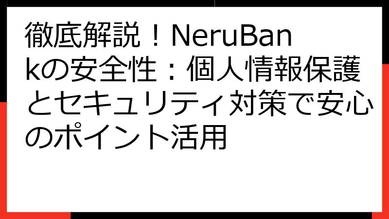徹底解説！NeruBankの安全性：個人情報保護とセキュリティ対策で安心のポイント活用