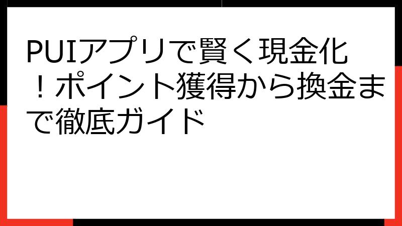 PUIアプリで賢く現金化！ポイント獲得から換金まで徹底ガイド
