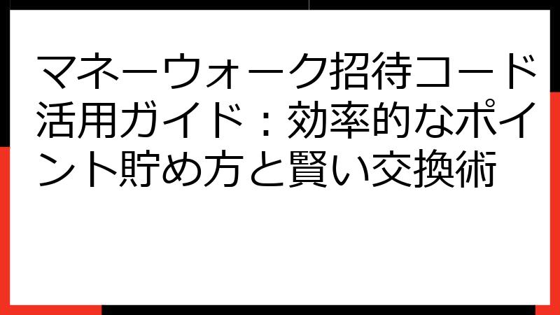 マネーウォーク招待コード活用ガイド：効率的なポイント貯め方と賢い交換術