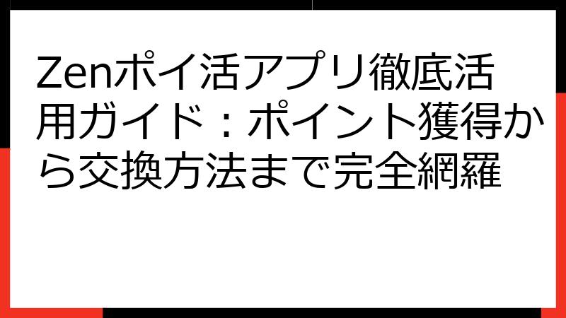 Zenポイ活アプリ徹底活用ガイド：ポイント獲得から交換方法まで完全網羅