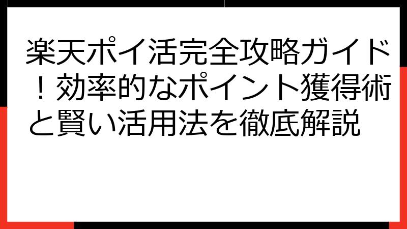 楽天ポイ活完全攻略ガイド！効率的なポイント獲得術と賢い活用法を徹底解説