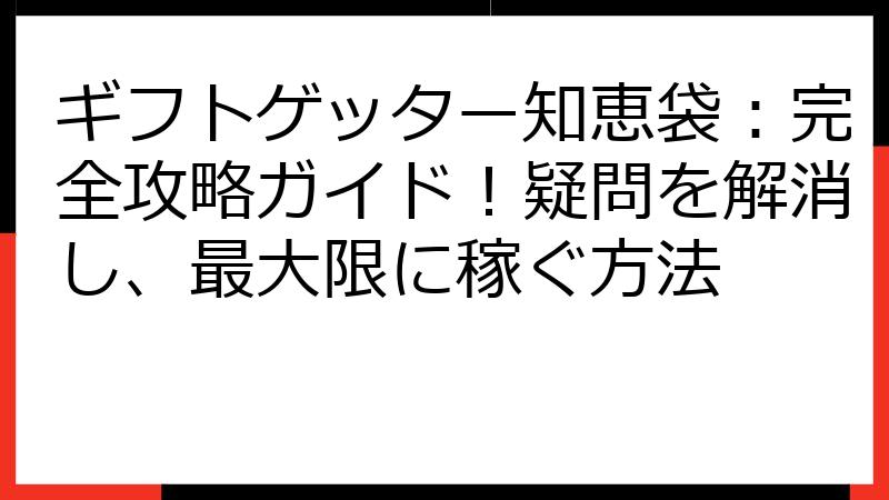 ギフトゲッター知恵袋：完全攻略ガイド！疑問を解消し、最大限に稼ぐ方法