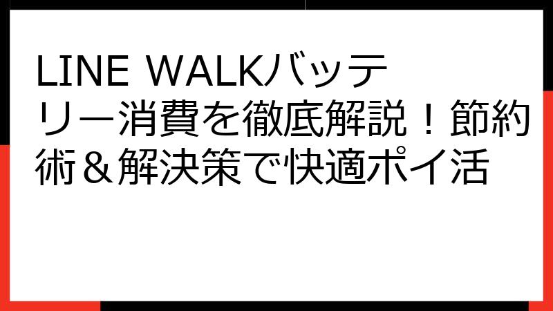 LINE WALKバッテリー消費を徹底解説！節約術＆解決策で快適ポイ活