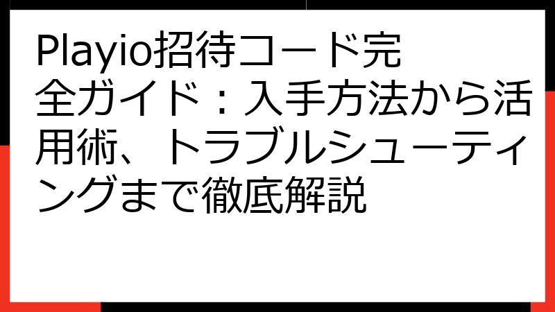 Playio招待コード完全ガイド：入手方法から活用術、トラブルシューティングまで徹底解説