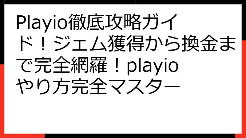 Playio徹底攻略ガイド！ジェム獲得から換金まで完全網羅！playioやり方完全マスター