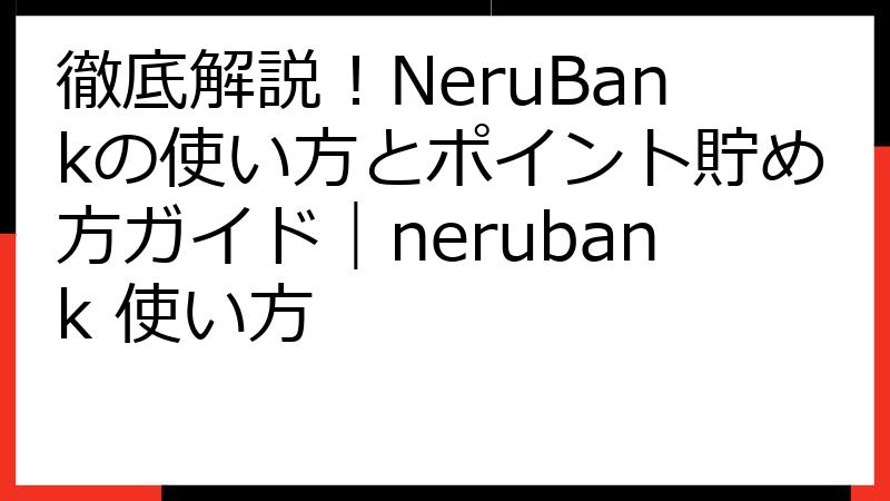 徹底解説！NeruBankの使い方とポイント貯め方ガイド｜nerubank 使い方