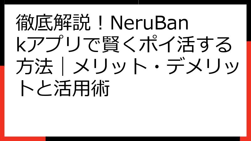 徹底解説！NeruBankアプリで賢くポイ活する方法｜メリット・デメリットと活用術