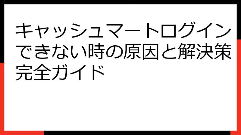 キャッシュマートログインできない時の原因と解決策完全ガイド