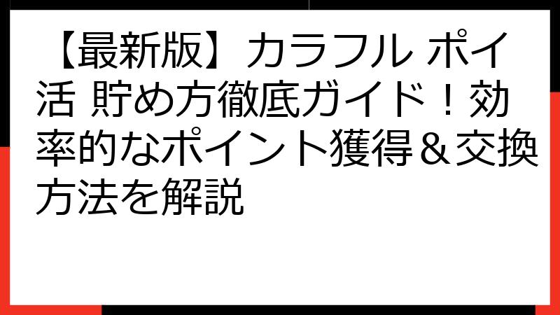 【最新版】カラフル ポイ活 貯め方徹底ガイド！効率的なポイント獲得＆交換方法を解説
