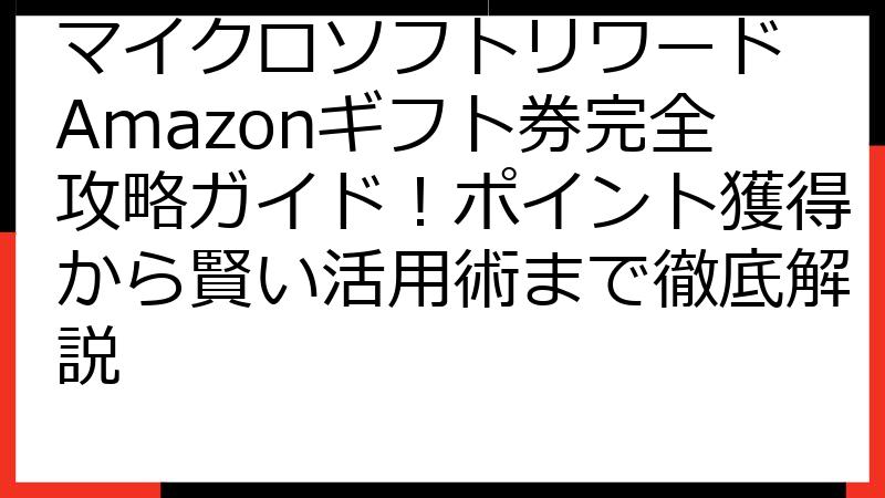 マイクロソフトリワード Amazonギフト券完全攻略ガイド！ポイント獲得から賢い活用術まで徹底解説