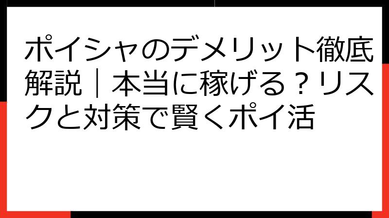ポイシャのデメリット徹底解説｜本当に稼げる？リスクと対策で賢くポイ活