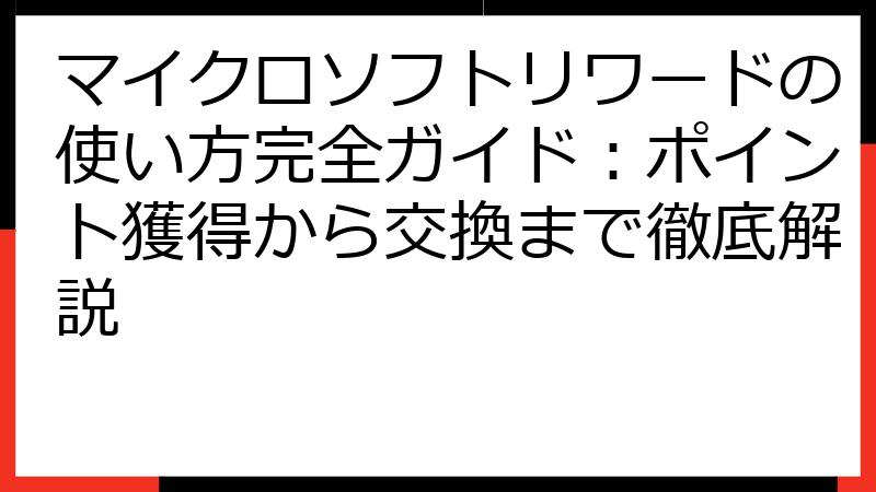 マイクロソフトリワードの使い方完全ガイド：ポイント獲得から交換まで徹底解説
