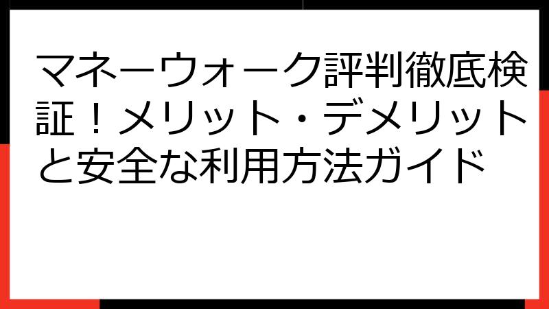 マネーウォーク評判徹底検証！メリット・デメリットと安全な利用方法ガイド