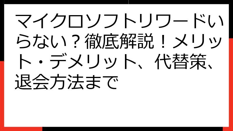 マイクロソフトリワードいらない？徹底解説！メリット・デメリット、代替策、退会方法まで
