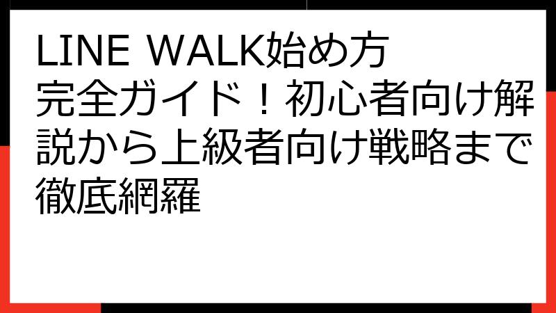 LINE WALK始め方完全ガイド！初心者向け解説から上級者向け戦略まで徹底網羅