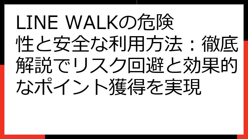 LINE WALKの危険性と安全な利用方法：徹底解説でリスク回避と効果的なポイント獲得を実現