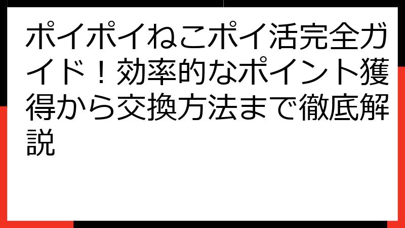 ポイポイねこポイ活完全ガイド！効率的なポイント獲得から交換方法まで徹底解説