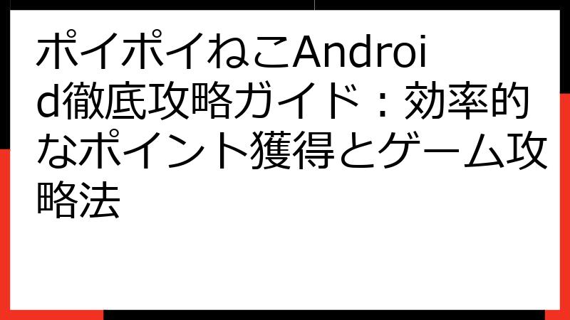 ポイポイねこAndroid徹底攻略ガイド：効率的なポイント獲得とゲーム攻略法