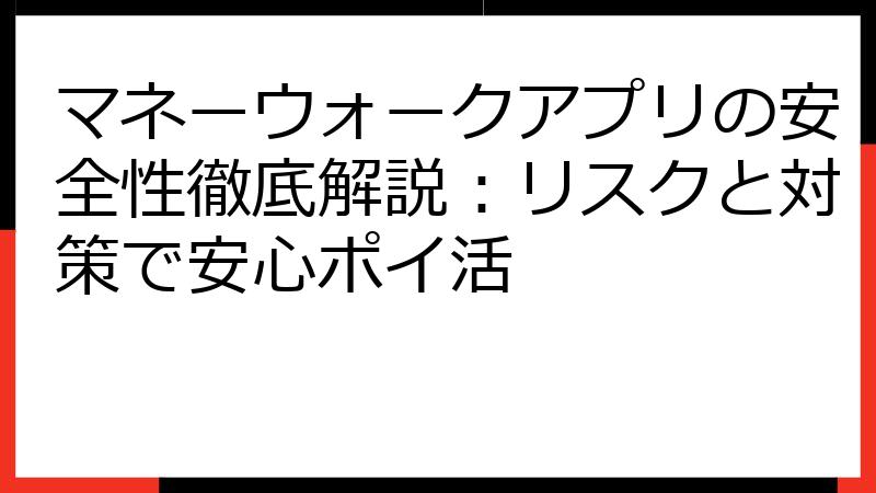 マネーウォークアプリの安全性徹底解説：リスクと対策で安心ポイ活