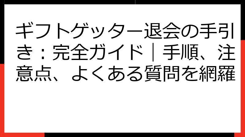 ギフトゲッター退会の手引き：完全ガイド｜手順、注意点、よくある質問を網羅
