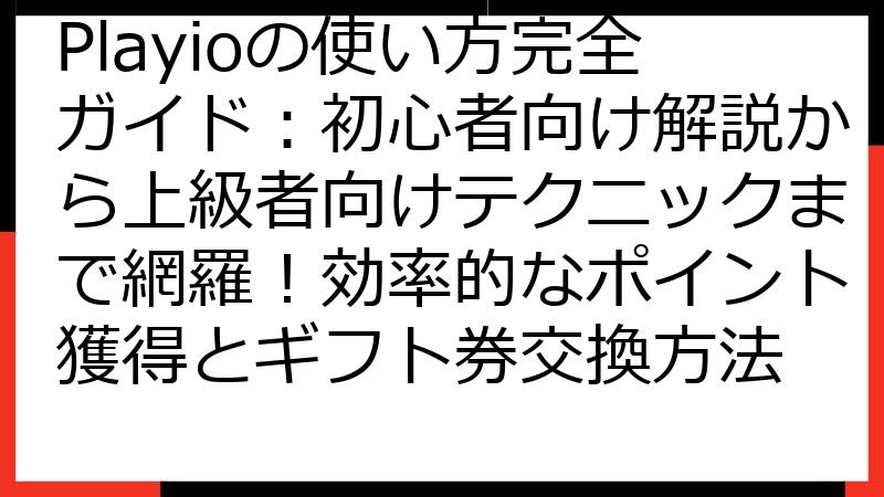 Playioの使い方完全ガイド：初心者向け解説から上級者向けテクニックまで網羅！効率的なポイント獲得とギフト券交換方法