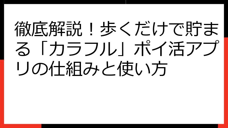 徹底解説！歩くだけで貯まる「カラフル」ポイ活アプリの仕組みと使い方