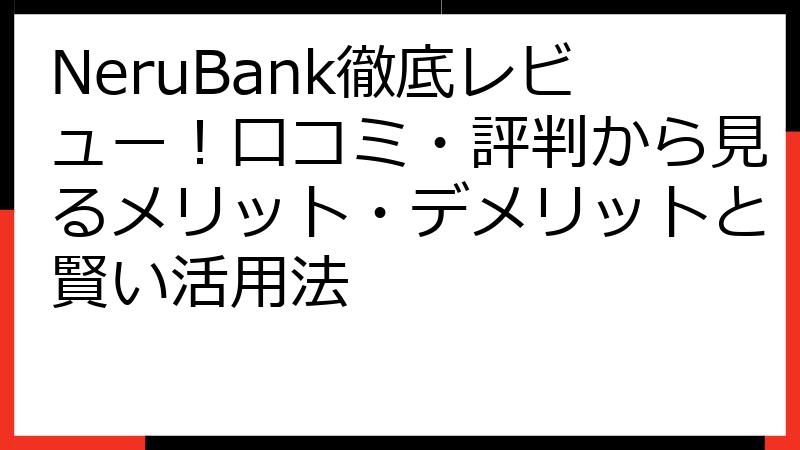NeruBank徹底レビュー！口コミ・評判から見るメリット・デメリットと賢い活用法