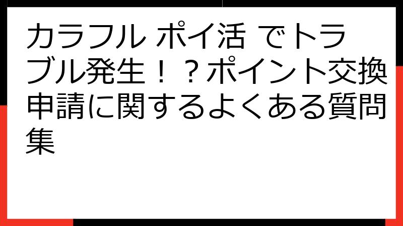 カラフル ポイ活 でトラブル発生！？ポイント交換申請に関するよくある質問集