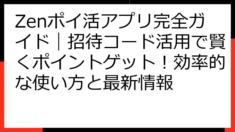 Zenポイ活アプリ完全ガイド｜招待コード活用で賢くポイントゲット！効率的な使い方と最新情報