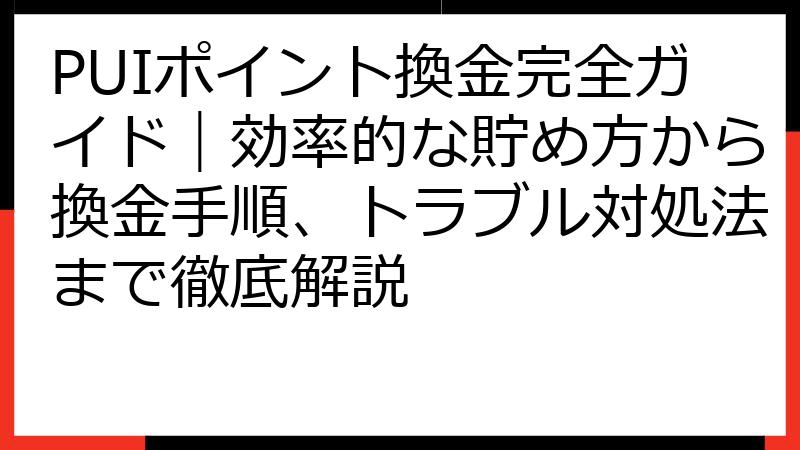 PUIポイント換金完全ガイド｜効率的な貯め方から換金手順、トラブル対処法まで徹底解説